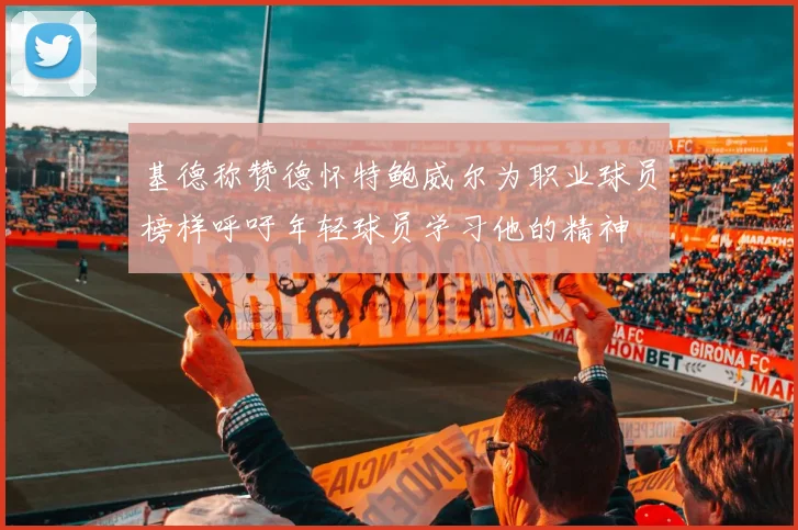 基德称赞德怀特鲍威尔为职业球员榜样呼吁年轻球员学习他的精神