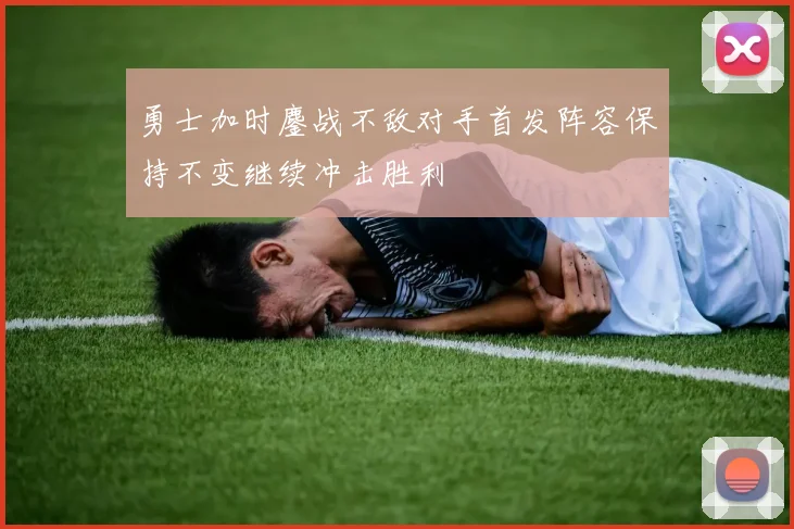 勇士加时鏖战不敌对手首发阵容保持不变继续冲击胜利
