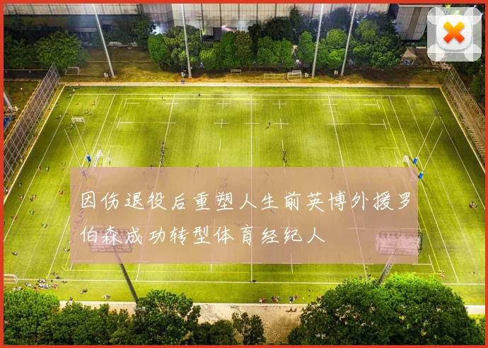 因伤退役后重塑人生前英博外援罗伯森成功转型体育经纪人