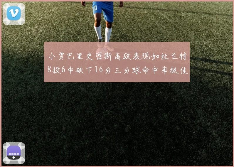 小贾巴里史密斯高效表现如杜兰特8投6中砍下16分三分球命中率极佳