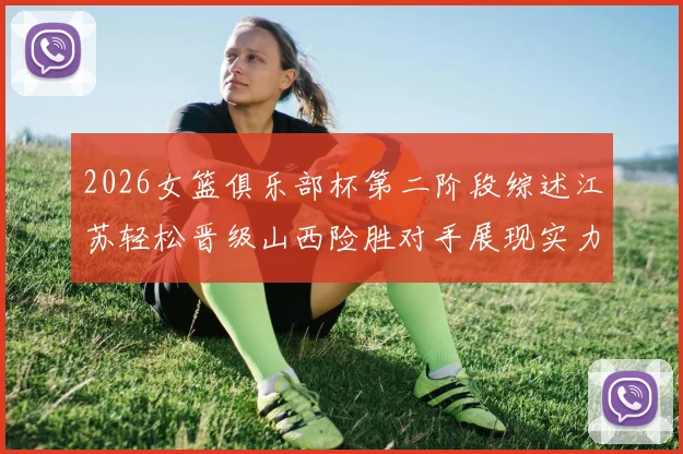 2026女篮俱乐部杯第二阶段综述江苏轻松晋级山西险胜对手展现实力