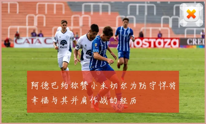 阿德巴约称赞小米切尔为防守悍将幸福与其并肩作战的经历