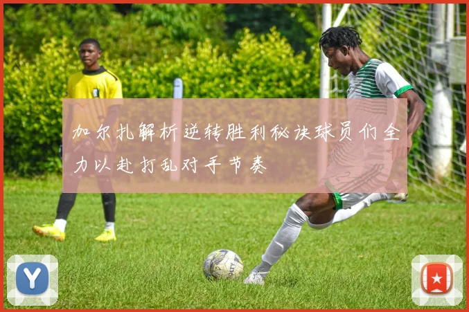 加尔扎解析逆转胜利秘诀球员们全力以赴打乱对手节奏