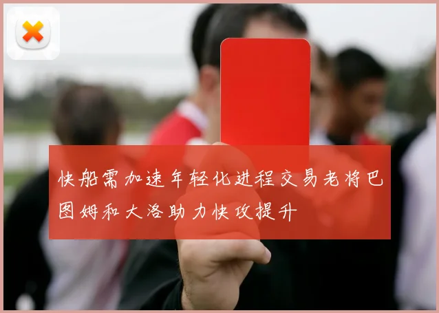 快船需加速年轻化进程交易老将巴图姆和大洛助力快攻提升