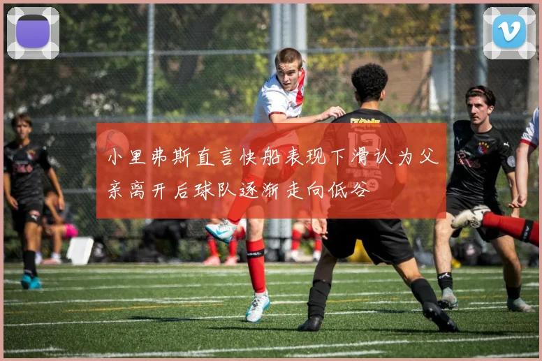 小里弗斯直言快船表现下滑认为父亲离开后球队逐渐走向低谷