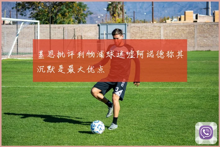 基恩批评利物浦球迷嘘阿诺德称其沉默是最大优点