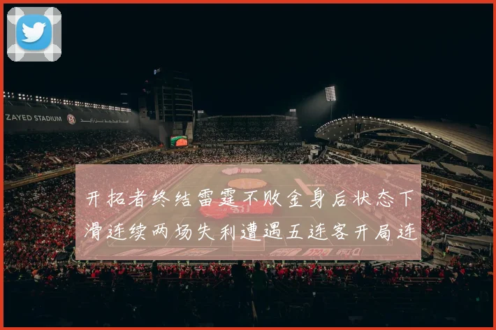 开拓者终结雷霆不败金身后状态下滑连续两场失利遭遇五连客开局连败