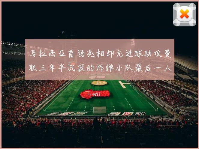 马拉西亚首场亮相却无进球助攻曼联三年半沉寂的炸弹小队最后一人