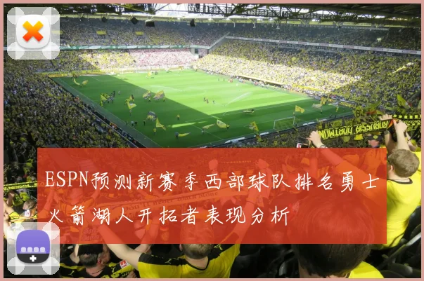 ESPN预测新赛季西部球队排名勇士火箭湖人开拓者表现分析