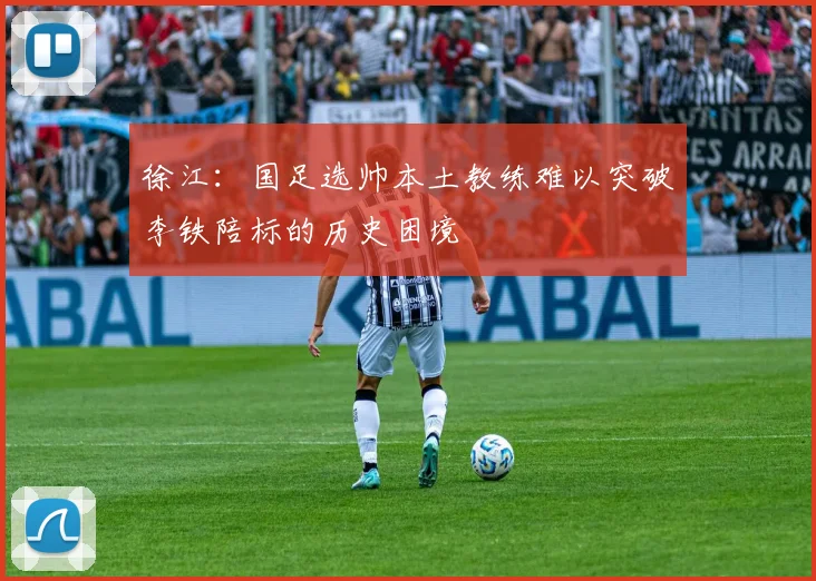 徐江：国足选帅本土教练难以突破李铁陪标的历史困境