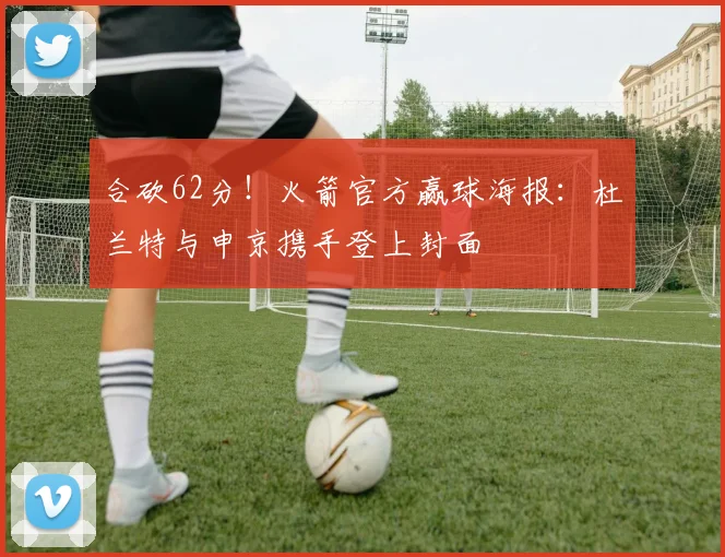 合砍62分！火箭官方赢球海报：杜兰特与申京携手登上封面