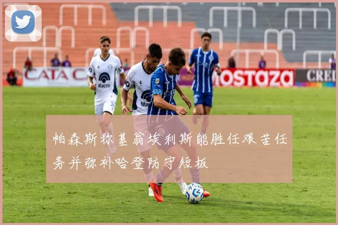 帕森斯称基翁埃利斯能胜任艰苦任务并弥补哈登防守短板