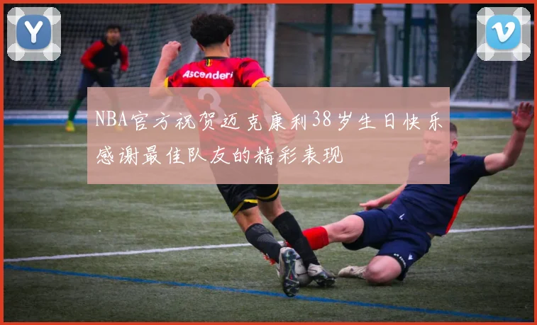 NBA官方祝贺迈克康利38岁生日快乐感谢最佳队友的精彩表现